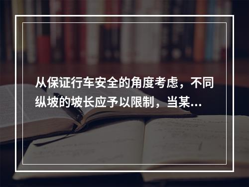 从保证行车安全的角度考虑，不同纵坡的坡长应予以限制，当某段