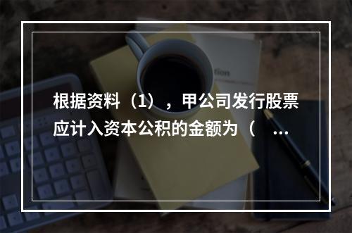 根据资料（1），甲公司发行股票应计入资本公积的金额为（　）万