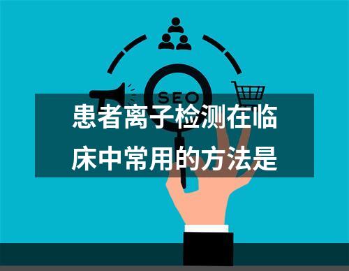 患者离子检测在临床中常用的方法是