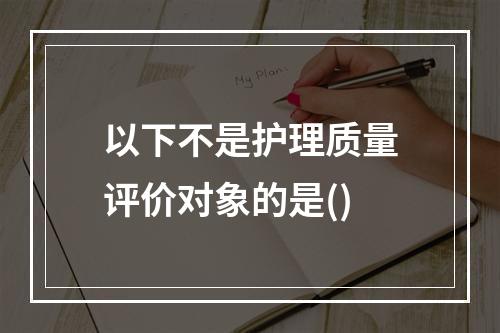 以下不是护理质量评价对象的是()