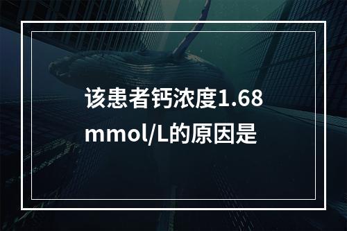 该患者钙浓度1.68mmol/L的原因是