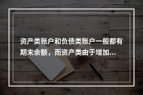 资产类账户和负债类账户一般都有期末余额，而资产类由于增加在借