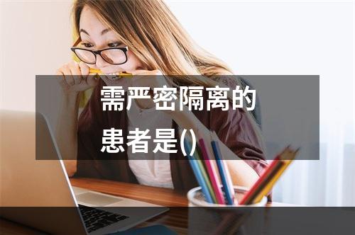 需严密隔离的患者是()