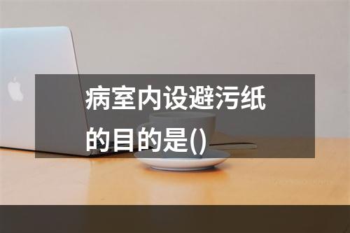 病室内设避污纸的目的是()