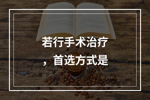 若行手术治疗，首选方式是