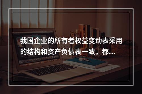 我国企业的所有者权益变动表采用的结构和资产负债表一致，都属于