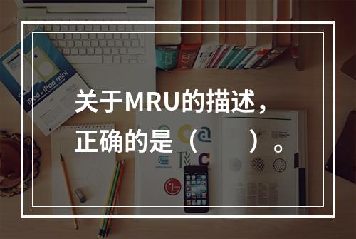 关于MRU的描述，正确的是（　　）。