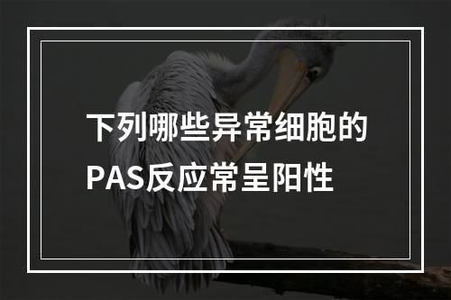 下列哪些异常细胞的PAS反应常呈阳性