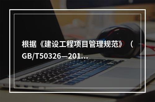 根据《建设工程项目管理规范》（GB/T50326—2017）