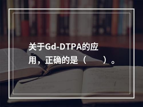 关于Gd-DTPA的应用，正确的是（　　）。