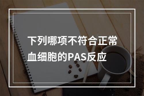 下列哪项不符合正常血细胞的PAS反应