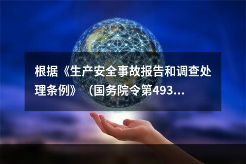 根据《生产安全事故报告和调查处理条例》（国务院令第493号）