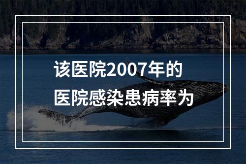 该医院2007年的医院感染患病率为