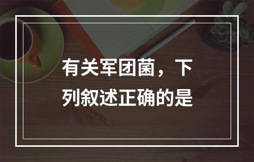 有关军团菌，下列叙述正确的是