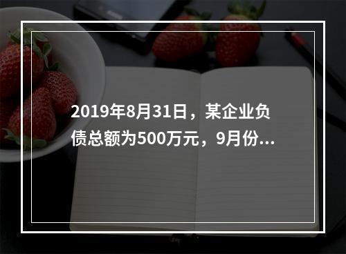 2019年8月31日，某企业负债总额为500万元，9月份收回