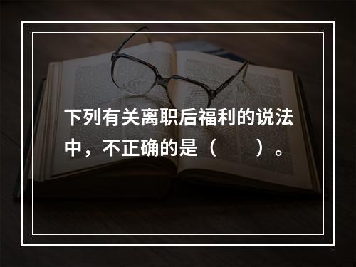 下列有关离职后福利的说法中，不正确的是（　　）。