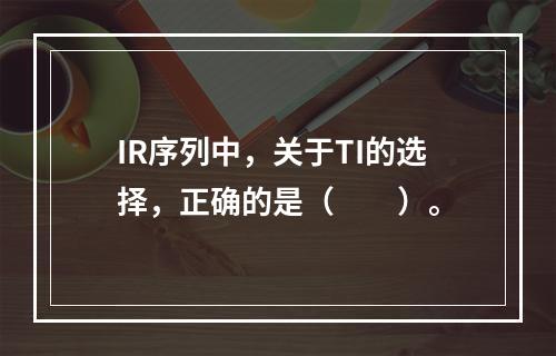 IR序列中，关于TI的选择，正确的是（　　）。