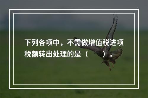 下列各项中，不需做增值税进项税额转出处理的是（　　）。