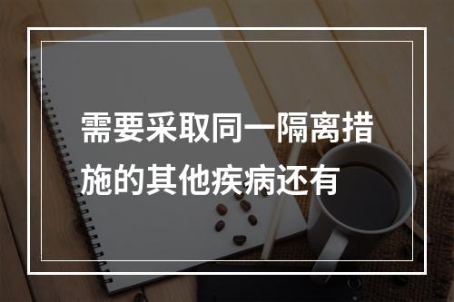 需要采取同一隔离措施的其他疾病还有