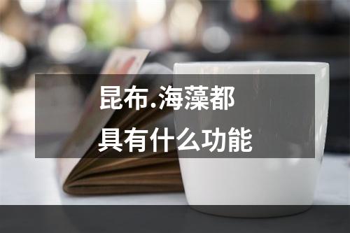 昆布.海藻都具有什么功能