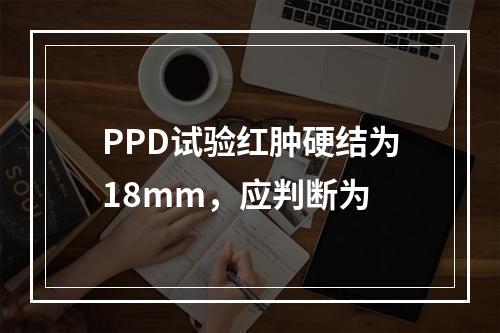 PPD试验红肿硬结为18mm，应判断为