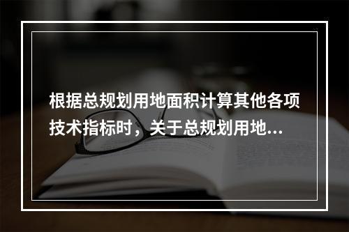 根据总规划用地面积计算其他各项技术指标时，关于总规划用地面