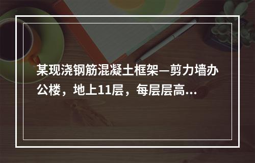 某现浇钢筋混凝土框架—剪力墙办公楼，地上11层，每层层高均