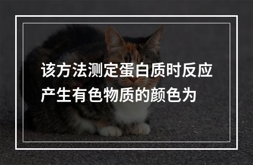 该方法测定蛋白质时反应产生有色物质的颜色为