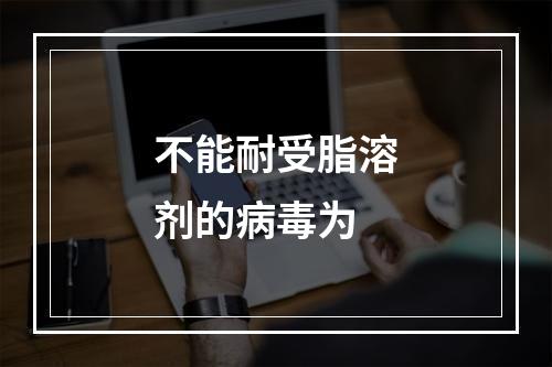 不能耐受脂溶剂的病毒为