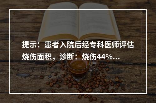 提示：患者入院后经专科医师评估烧伤面积，诊断：烧伤44%，浅