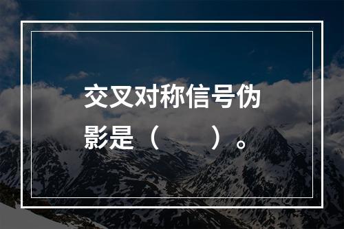 交叉对称信号伪影是（　　）。