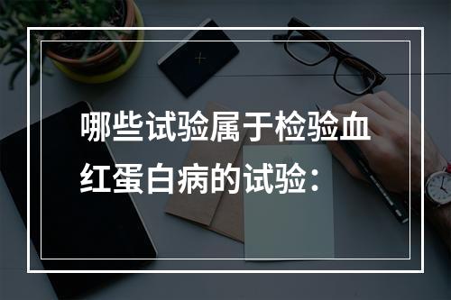 哪些试验属于检验血红蛋白病的试验：