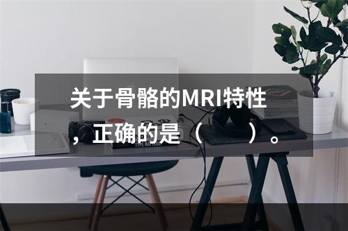 关于骨骼的MRI特性，正确的是（　　）。