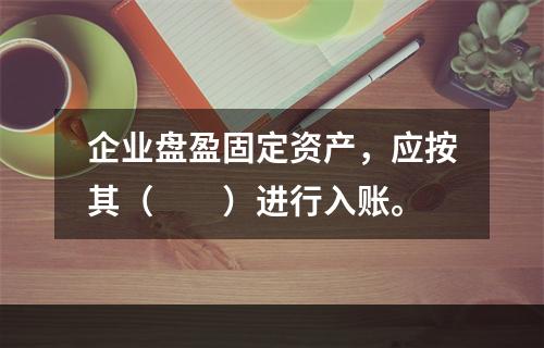 企业盘盈固定资产，应按其（　　）进行入账。