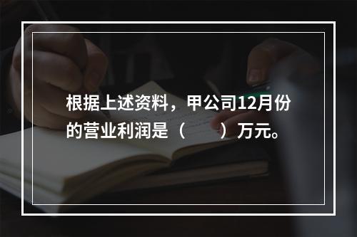 根据上述资料，甲公司12月份的营业利润是（　　）万元。