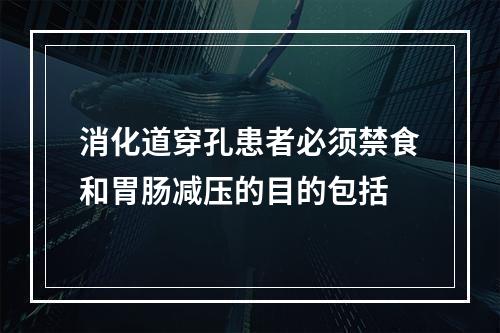 消化道穿孔患者必须禁食和胃肠减压的目的包括