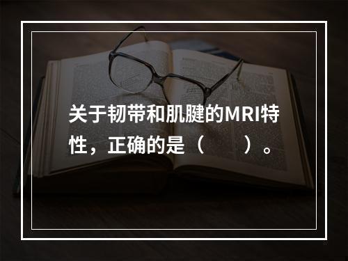 关于韧带和肌腱的MRI特性，正确的是（　　）。