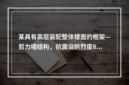 某具有高层装配整体楼面的框架—剪力墙结构，抗震设防烈度8度