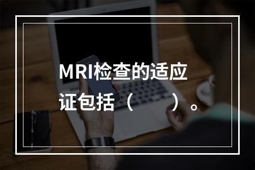 MRI检查的适应证包括（　　）。