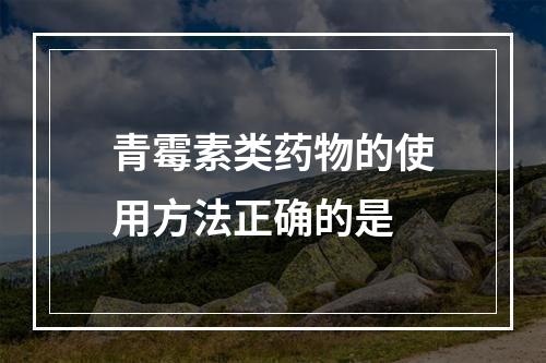 青霉素类药物的使用方法正确的是