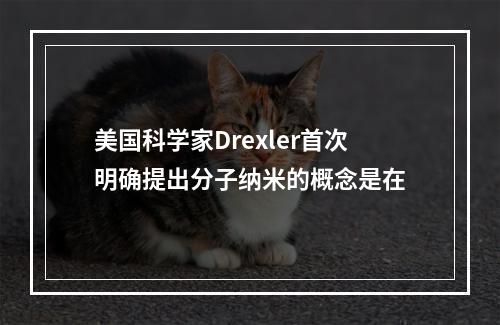 美国科学家Drexler首次明确提出分子纳米的概念是在