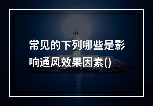 常见的下列哪些是影响通风效果因素()