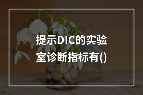 提示DIC的实验室诊断指标有()