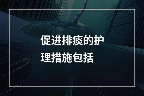 促进排痰的护理措施包括