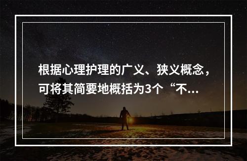 根据心理护理的广义、狭义概念，可将其简要地概括为3个“不”，