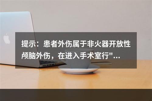 提示：患者外伤属于非火器开放性颅脑外伤，在进入手术室行