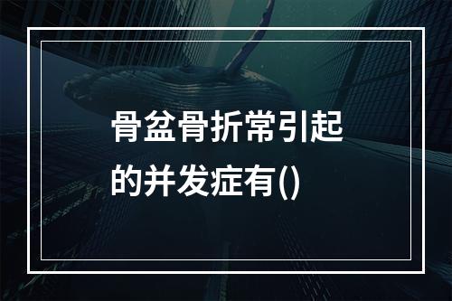 骨盆骨折常引起的并发症有()