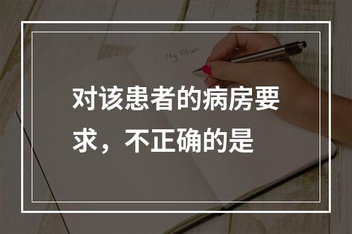 对该患者的病房要求，不正确的是