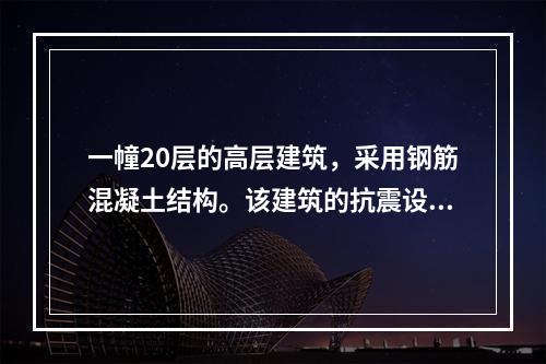 一幢20层的高层建筑，采用钢筋混凝土结构。该建筑的抗震设防