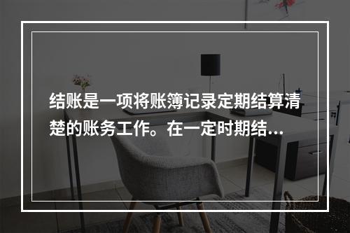 结账是一项将账簿记录定期结算清楚的账务工作。在一定时期结束，